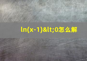 ln(x-1)<0怎么解